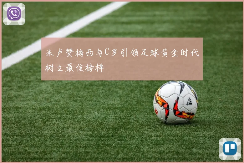 米卢赞梅西与C罗引领足球黄金时代树立最佳榜样