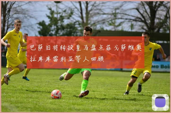 巴萨旧将转投皇马盘点菲戈萨维奥拉库库雷利亚等人回顾