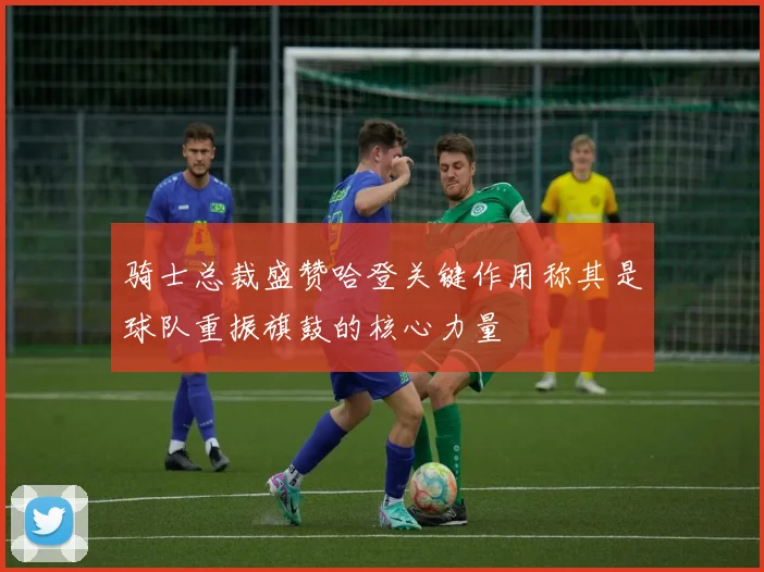 骑士总裁盛赞哈登关键作用称其是球队重振旗鼓的核心力量