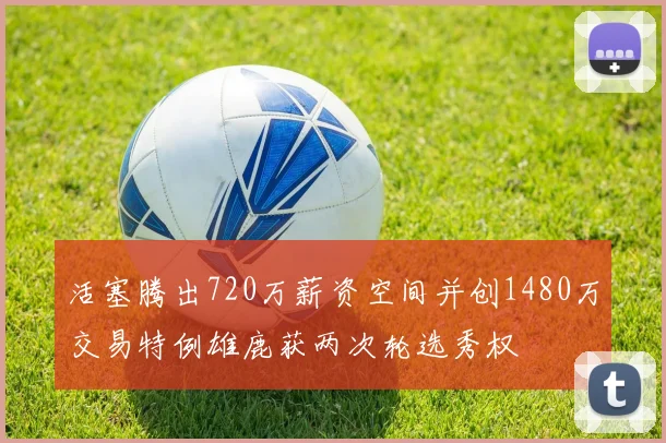 活塞腾出720万薪资空间并创1480万交易特例雄鹿获两次轮选秀权