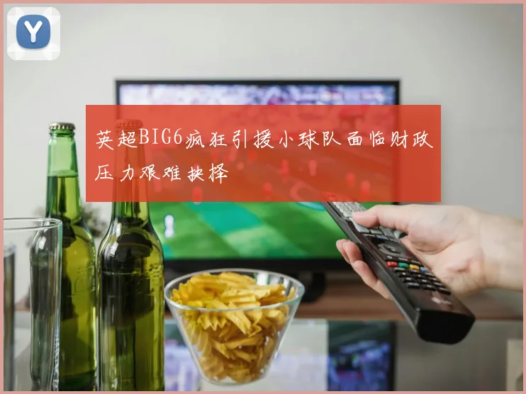 英超BIG6疯狂引援小球队面临财政压力艰难抉择