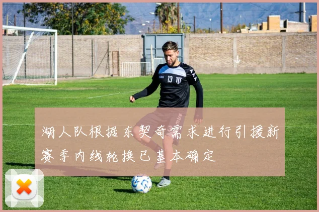 湖人队根据东契奇需求进行引援新赛季内线轮换已基本确定