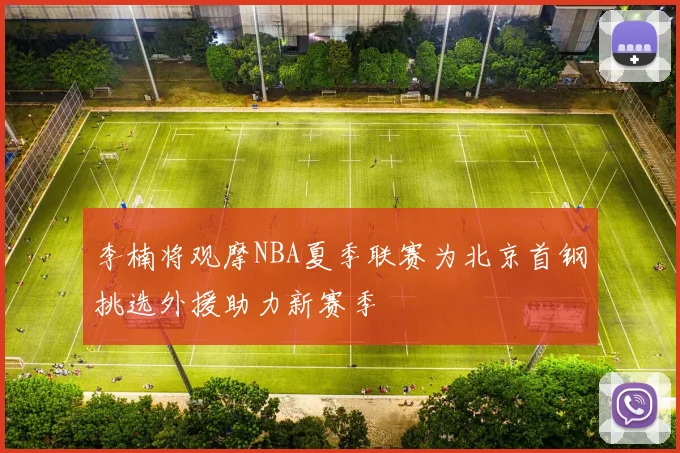 李楠将观摩NBA夏季联赛为北京首钢挑选外援助力新赛季