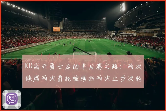 KD离开勇士后的季后赛之路：两次缺席两次首轮被横扫两次止步次轮的反思与启示